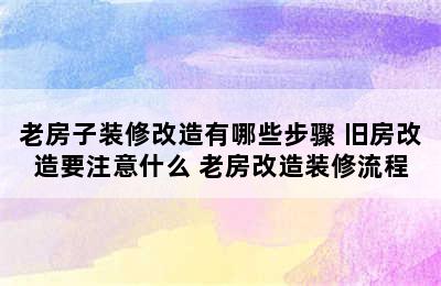 老房子装修改造有哪些步骤 旧房改造要注意什么 老房改造装修流程